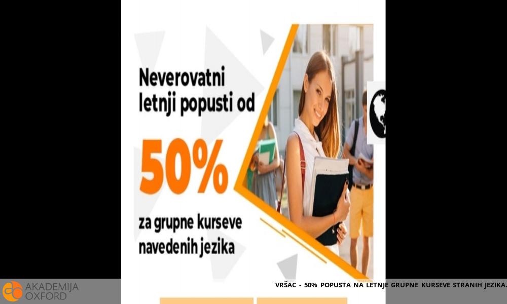 VRŠAC - 50% POPUSTA NA LETNJE GRUPNE KURSEVE STRANIH JEZIKA