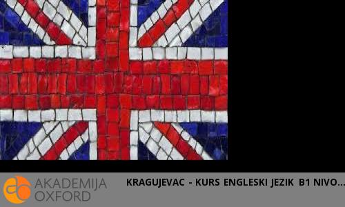 KRAGUJEVAC - KURS ENGLESKI JEZIK B1 NIVO KRAGUJEVAC - KURS ENGLESKI JEZIK B1 NIVO