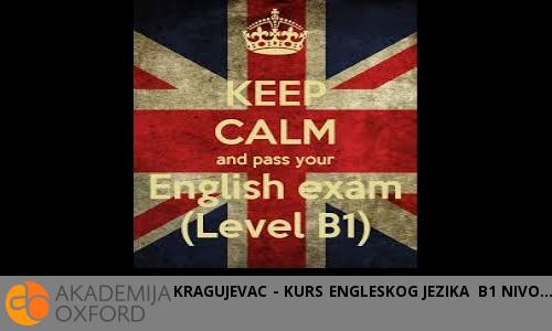 KRAGUJEVAC - KURS ENGLESKOG JEZIKA B1 NIVO KRAGUJEVAC - KURS ENGLESKOG JEZIKA B1 NIVO