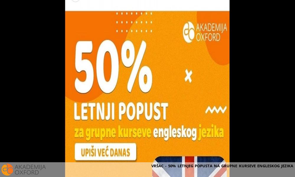 VRŠAC - 50% LETNJEG POPUSTA NA GRUPNE KURSEVE ENGLESKOG JEZIKA VRŠAC - 50% LETNJEG POPUSTA NA GRUPNE KURSEVE ENGLESKOG JEZIKA