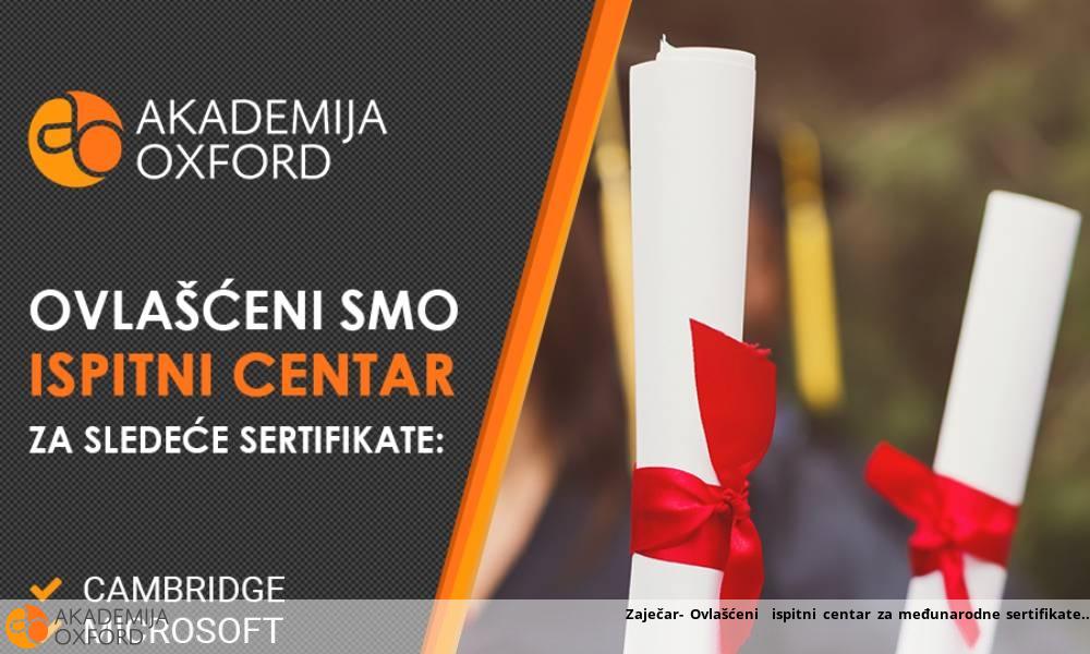 Zaječar- Ovlašćeni ispitni centar za međunarodne sertifikate Zaječar- Ovlašćeni ispitni centar za međunarodne sertifikate